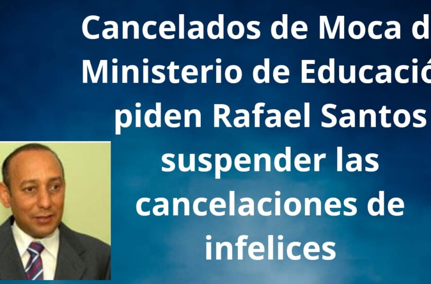  Cancelados de Moca del Ministerio de Educación piden Rafael Santos suspender las cancelaciones de infelices con 10 años en servicios