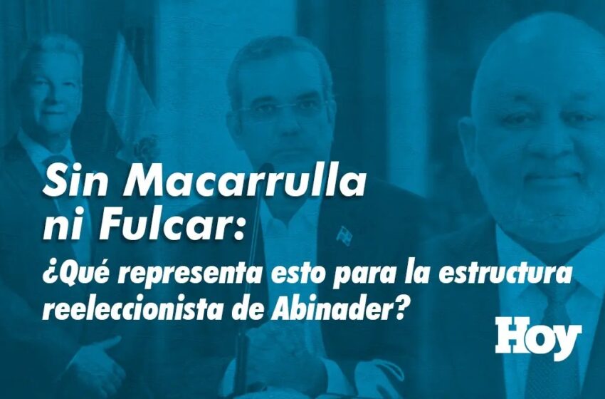  Sin Macarrulla ni Fulcar: ¿Qué representa esto para la estructura reeleccionista de Abinader?